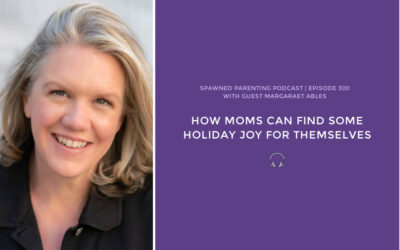 How moms can find more holiday joy for themselves: Margaret Ables | Spawned Ep 300
